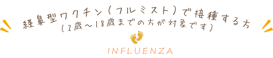 経鼻型ワクチン（フルミスト）で接種する方（2歳～18歳までの方が対象です）